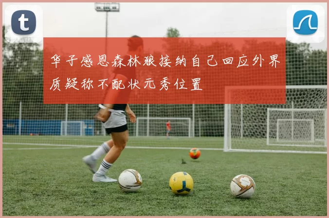 华子感恩森林狼接纳自己回应外界质疑称不配状元秀位置