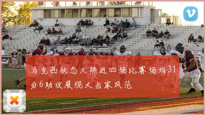 马克西状态火热近四场比赛场均31分6助攻展现大当家风范