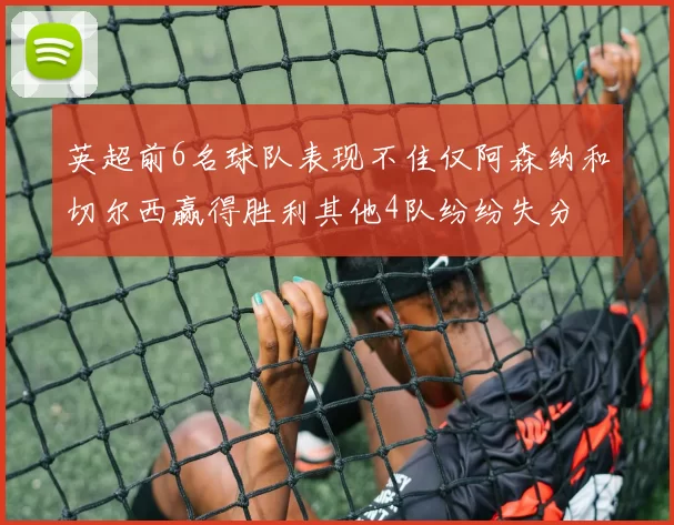 英超前6名球队表现不佳仅阿森纳和切尔西赢得胜利其他4队纷纷失分